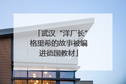 武汉“洋厂长”格里希的故事被编进德国教材