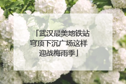 武汉最美地铁站穹顶下沉广场这样迎战梅雨季