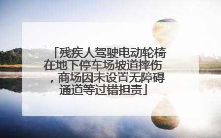 残疾人驾驶电动轮椅在地下停车场坡道摔伤，商场因未设置无障碍通道等过错担责