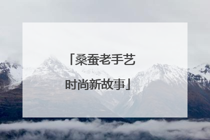 桑蚕老手艺 时尚新故事