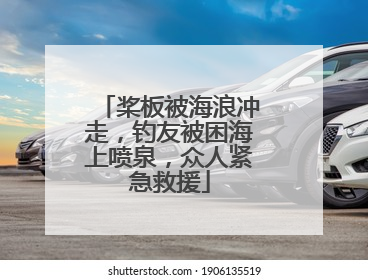 桨板被海浪冲走，钓友被困海上喷泉，众人紧急救援