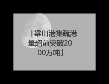 梁山港集疏港量超前突破2000万吨