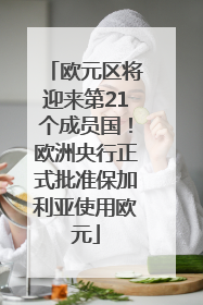 欧元区将迎来第21个成员国！欧洲央行正式批准保加利亚使用欧元