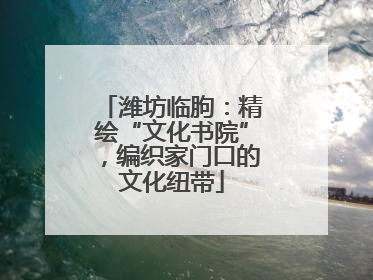 潍坊临朐：精绘“文化书院”，编织家门口的文化纽带