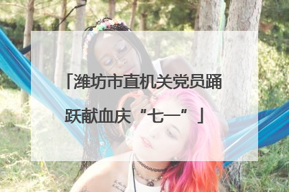 潍坊市直机关党员踊跃献血庆“七一”
