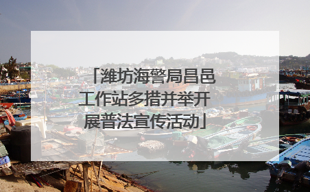 潍坊海警局昌邑工作站多措并举开展普法宣传活动