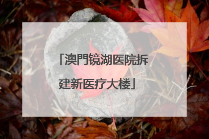澳門镜湖医院拆建新医疗大楼