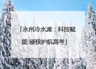 永州冷水滩：科技赋能 硬核护航高考
