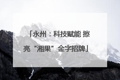 永州：科技赋能 擦亮“湘果”金字招牌