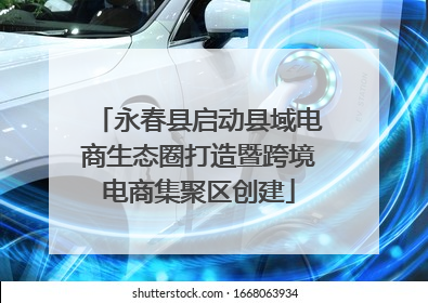 永春县启动县域电商生态圈打造暨跨境电商集聚区创建