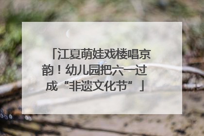 江夏萌娃戏楼唱京韵！幼儿园把六一过成“非遗文化节”