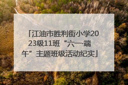 江油市胜利街小学2023级11班“六一·端午”主题班级活动纪实