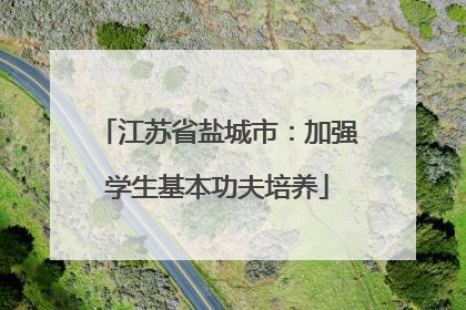 江苏省盐城市：加强学生基本功夫培养