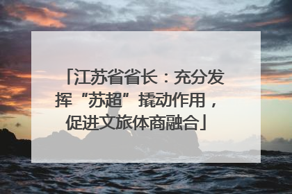 江苏省省长：充分发挥“苏超”撬动作用，促进文旅体商融合