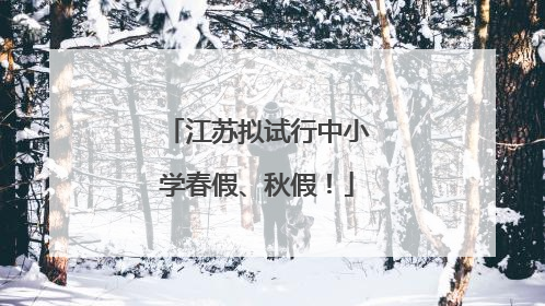 江苏拟试行中小学春假、秋假！