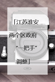 江苏淮安两个区政府“一把手”调整