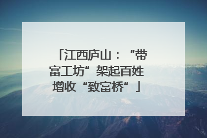 江西庐山：“带富工坊”架起百姓增收“致富桥”