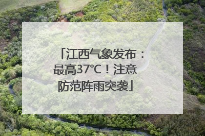 江西气象发布：最高37℃！注意防范阵雨突袭