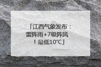 江西气象发布：雷阵雨+7级阵风！最低10℃