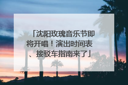 沈阳玫瑰音乐节即将开唱！演出时间表、接驳车指南来了