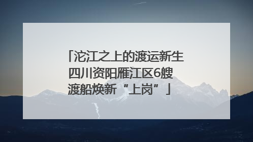 沱江之上的渡运新生 四川资阳雁江区6艘渡船焕新“上岗”