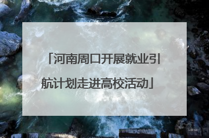 河南周口开展就业引航计划走进高校活动