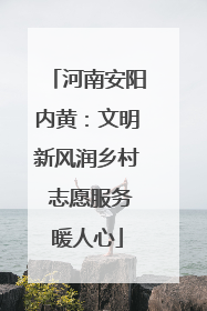 河南安阳内黄：文明新风润乡村 志愿服务暖人心