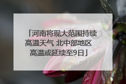 河南将现大范围持续高温天气 北中部地区高温或延续至9日