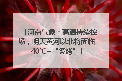 河南气象：高温持续控场，明天黄河以北将面临40℃+“炙烤”