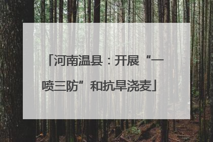 河南温县：开展“一喷三防”和抗旱浇麦