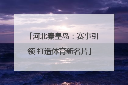 河北秦皇岛：赛事引领 打造体育新名片