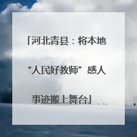 河北青县：将本地“人民好教师”感人事迹搬上舞台