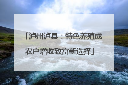 泸州泸县：特色养殖成农户增收致富新选择