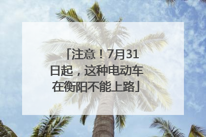 注意！7月31日起，这种电动车在衡阳不能上路