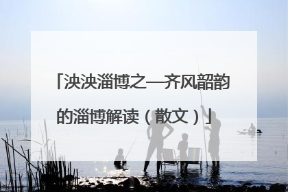 泱泱淄博之—齐风韶韵的淄博解读（散文）