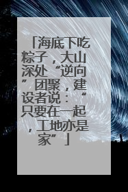 海底下吃粽子，大山深处“逆向”团聚，建设者说：“只要在一起，工地亦是家”