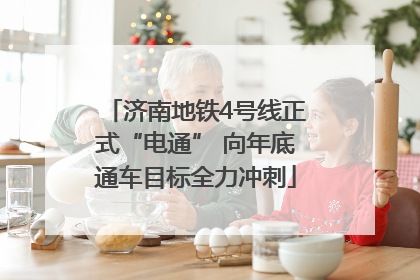 济南地铁4号线正式“电通” 向年底通车目标全力冲刺