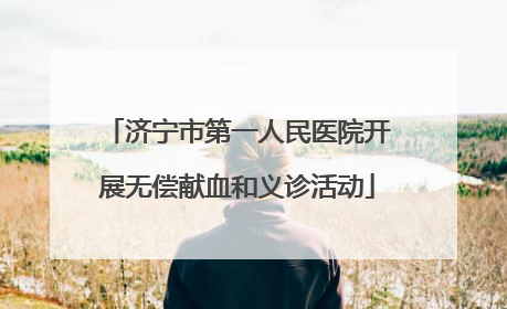 济宁市第一人民医院开展无偿献血和义诊活动