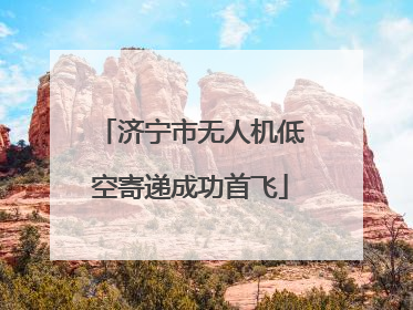 济宁市无人机低空寄递成功首飞