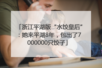 浙江平湖版“水饺皇后”：她来平湖8年，包出了7000000只饺子