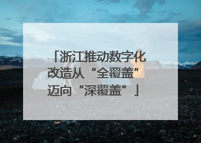 浙江推动数字化改造从“全覆盖”迈向“深覆盖”