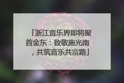 浙江音乐界即将聚首金东：致敬施光南，共筑音乐共富路