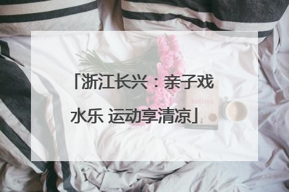 浙江长兴：亲子戏水乐 运动享清凉