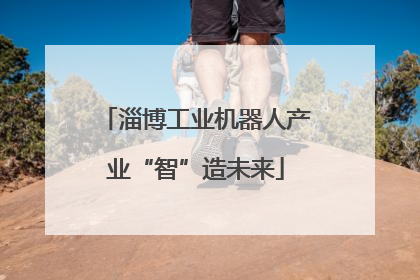 淄博工业机器人产业“智”造未来