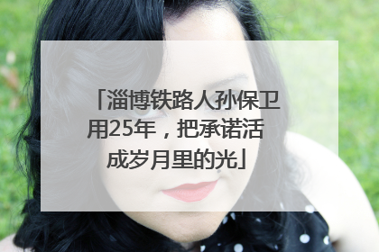 淄博铁路人孙保卫用25年，把承诺活成岁月里的光