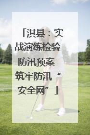 淇县：实战演练检验防汛预案 筑牢防汛“安全网”
