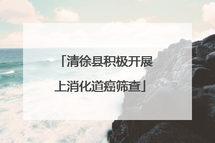 清徐县积极开展上消化道癌筛查