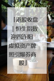 港股收盘｜恒生指数迎四连阳 虚拟资产牌照引爆券商股