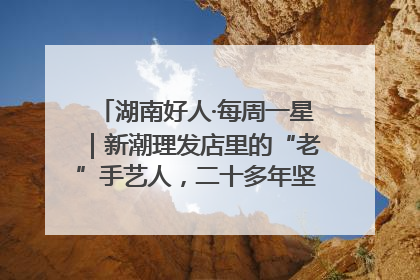 湖南好人·每周一星｜新潮理发店里的“老”手艺人，二十多年坚持5元理发不涨价