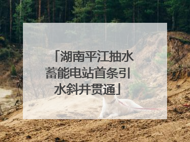 湖南平江抽水蓄能电站首条引水斜井贯通
